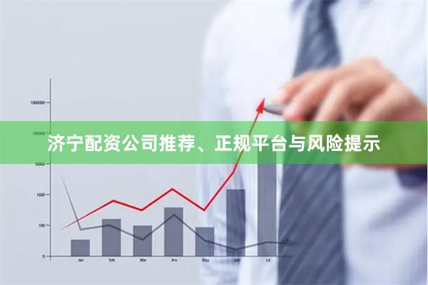 济宁配资公司推荐、正规平台与风险提示