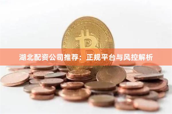 湖北配资公司推荐：正规平台与风控解析