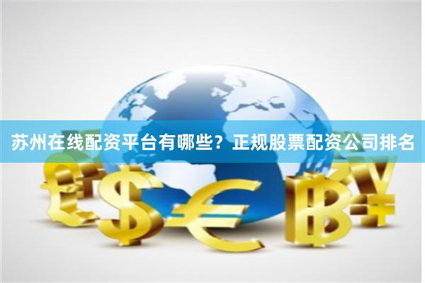 苏州在线配资平台有哪些？正规股票配资公司排名