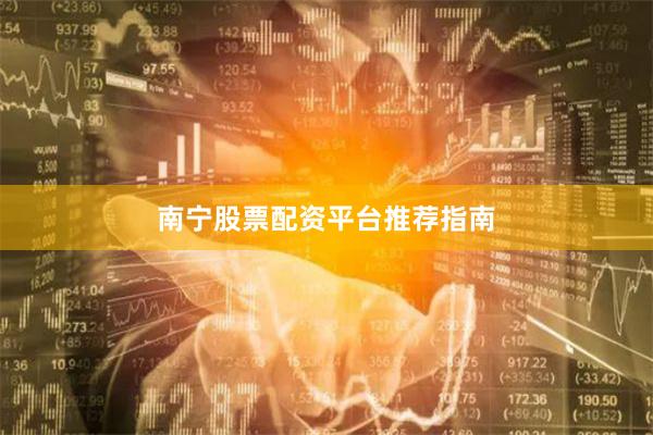 南宁股票配资平台推荐指南