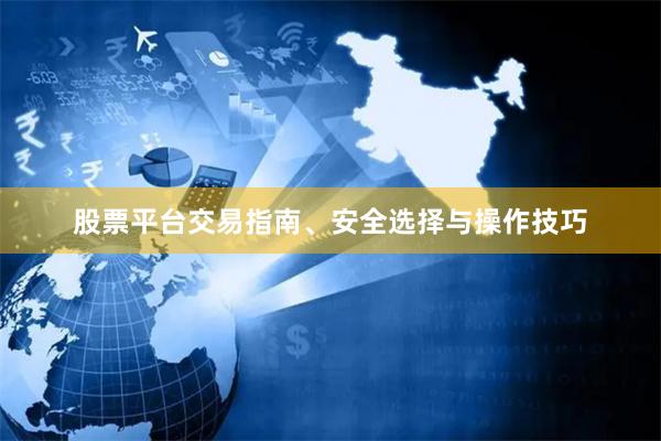 股票平台交易指南、安全选择与操作技巧