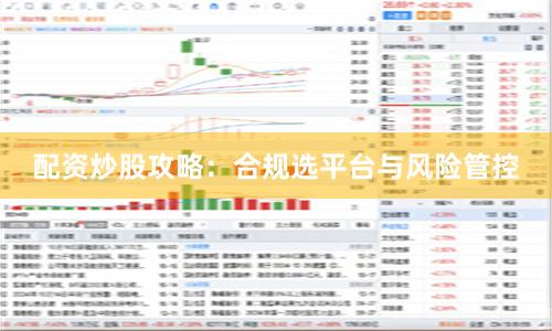 配资炒股攻略：合规选平台与风险管控