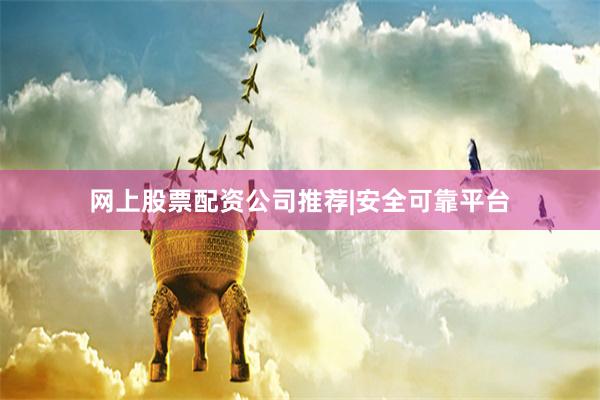 网上股票配资公司推荐|安全可靠平台