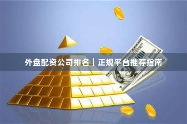 外盘配资公司排名｜正规平台推荐指南