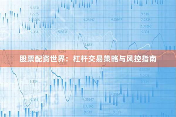 股票配资世界：杠杆交易策略与风控指南