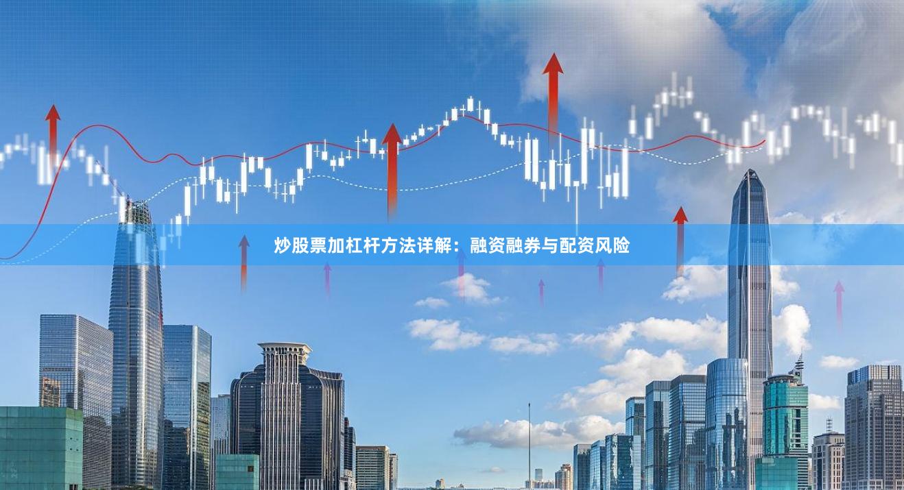炒股票加杠杆方法详解：融资融券与配资风险