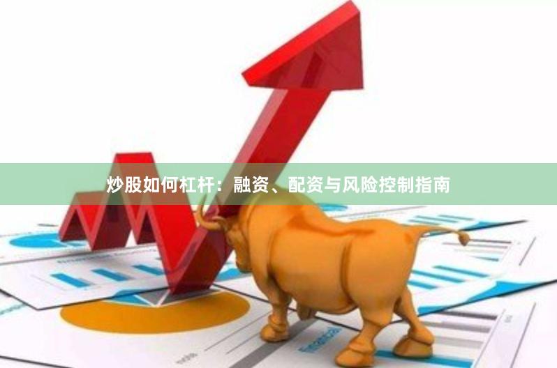 炒股如何杠杆：融资、配资与风险控制指南