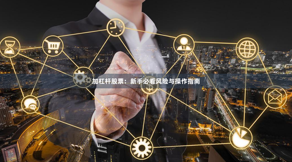 加杠杆股票：新手必看风险与操作指南