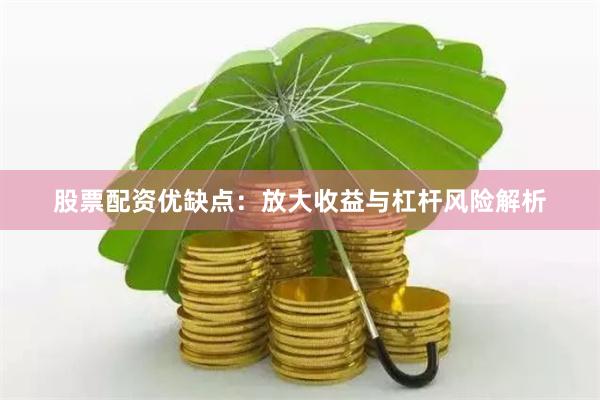 股票配资优缺点:放大收益与杠杆风险解析