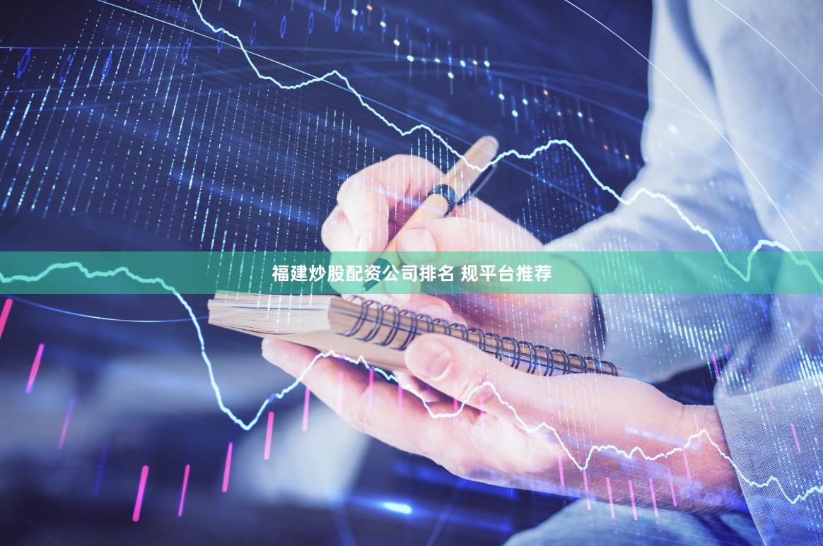 福建炒股配资公司排名 规平台推荐