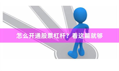 怎么开通股票杠杆?看这篇就够