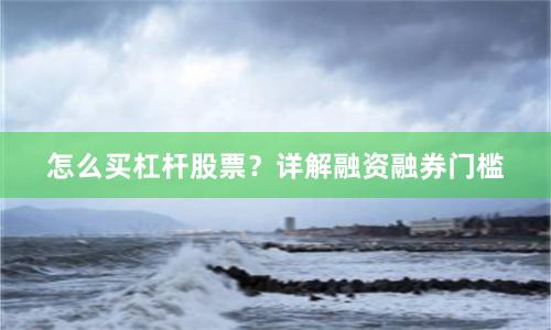 怎么买杠杆股票？详解融资融券门槛
