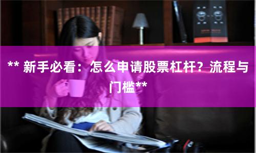 ** 新手必看：怎么申请股票杠杆？流程与门槛**