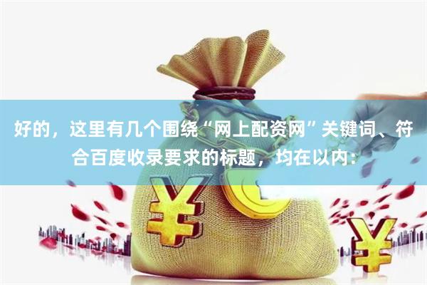 好的，这里有几个围绕“网上配资网”关键词、符合百度收录要求的标题，均在以内：