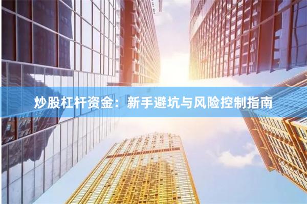 炒股杠杆资金：新手避坑与风险控制指南