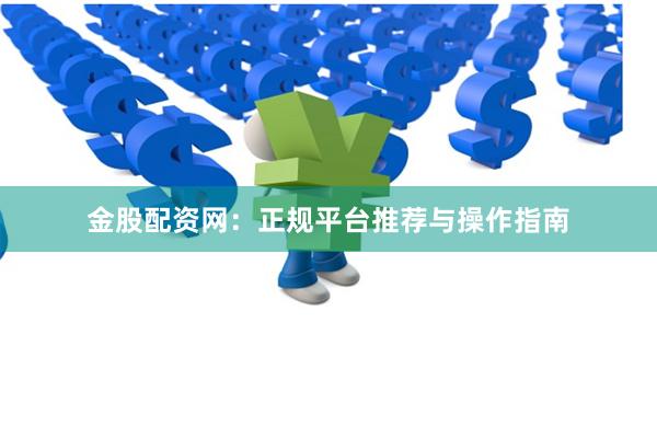 金股配资网：正规平台推荐与操作指南