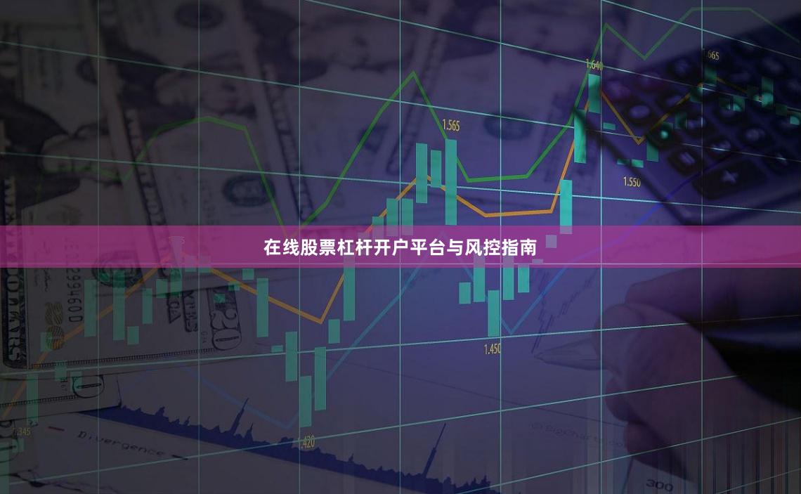 在线股票杠杆开户平台与风控指南