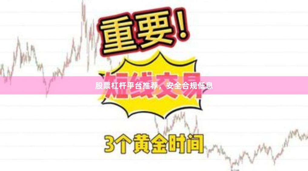 股票杠杆平台推荐，安全合规低息