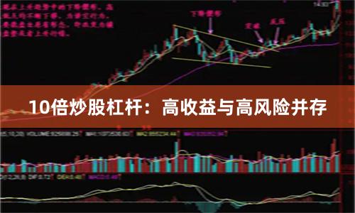 10倍炒股杠杆：高收益与高风险并存